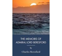 The Memoirs of Admiral Lord Beresford: A Victorian Naval History and Military Memoir (Annotated)