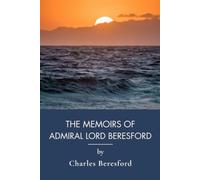 The Memoirs of Admiral Lord Beresford: A Victorian Naval History and Military Memoir (Annotated)