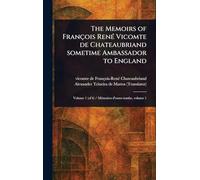 The Memoirs of François René Vicomte De Chateaubriand Sometime Ambassador to England