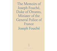 The Memoirs of Joseph Fouché, Duke of Otranto, Minister of the General Police of France