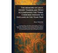 The Memoirs of Lieut. Henry Timberlake (Who Accompanied the Three Cherokee Indians to England in the Year 1762)