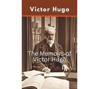 The Memoirs of Victor Hugo: A Collection of Autobiographical Reflections and Historical Accounts