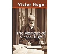 The Memoirs of Victor Hugo: A Collection of Autobiographical Reflections and Historical Accounts (Annotated)