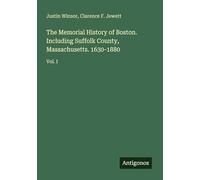 The Memorial History of Boston. Including Suffolk County, Massachusetts. 1630-1880: Vol. I