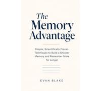 The Memory Advantage: Simple, Scientifically Proven Techniques to Build a Sharper Memory and Remember More for Longer