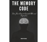 THE MEMORY CODE: Train Your Brain to Remember More and Forget Less