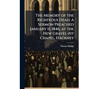 The Memory of the Righteous Dead. A Sermon Preached January 11, 1846, at the New Gravel-pit Chapel, Hackney