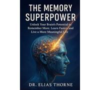 The Memory Superpower: Unlock Your Brain’s Potential to Remember More, Learn Faster, and Live a More Meaningful Life