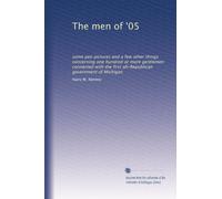 The men of '05: some pen pictures and a few other things concerning one hundred or more gentlemen connected with the first all-Republican government of Michigan
