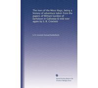 The men of the Moss Hags, being a history of adventure taken from the papers of William Gordon of Earlstoun in Galloway & told over again by S. R. Crockett