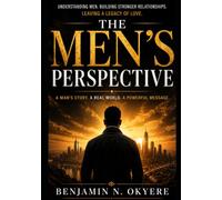 The Men’s Perspective: Understanding Men, Building Stronger Relationships, and Leaving a Legacy of Love