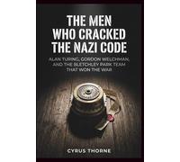 The Men Who Cracked the Nazi Code: Alan Turing, Gordon Welchman, and the Bletchley Park Team That Won the War (THE COLD STEEL CHRONICLES)