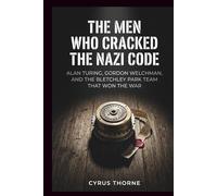 The Men Who Cracked the Nazi Code: Alan Turing, Gordon Welchman, and the Bletchley Park Team That Won the War (THE COLD STEEL CHRONICLES)