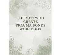 The Men Who Create Trauma Bonds Workbook: Recognizing Toxic Relationship Patterns, Emotional Withdrawal, and Why It’s So Hard to Leave Unhealthy Relationships