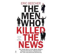 The Men Who Killed the News: The inside story of how media moguls abused their power, manipulated the truth and distorted democracy
