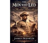 The Men Who Led: Theodore Roosevelt: 1
