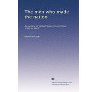 The men who made the nation: An outline of United States history from 1760 to 1865