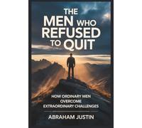 The Men Who Refused to Quit: How Ordinary Men Overcome Extraordinary Challenges (Secrets in finding success)