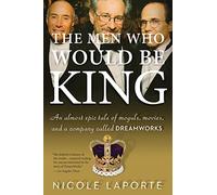 The Men Who Would Be King: An Almost Epic Tale of Moguls, Movies, and a Company Called DreamWorks
