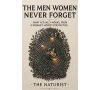 The Men Women Never Forget: What Actually Makes a Man Unforgettable - From a Woman’s Honest Perspective: 2 (Masculine Mastery Collection)
