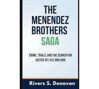 The Menendez Brothers Saga: Crime, Trials, and the Search for Justice of Lyle and Erik