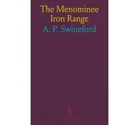 The Menominee Iron Range: History of Its Mines When and by Whom Discovered Their Present Condition and Future Prospects