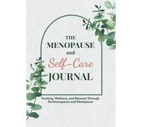 The Menopause and Self-Care Journal: Tracking, Wellness, and Renewal Through Perimenopause and Menopause