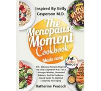 The Menopause Moment Cookbook Made Easy: 60+ Delicious Recipes Inspired By Kelly Casperson M.D. For A Stronger Mindset, Hormonal Balance, And An Evidence-Based Guide To Optimal Longevity And Aging