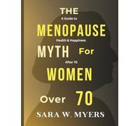 THE MENOPAUSE MYTH FOR WOMEN OVER 70: A Guide to Health And Happiness After 70