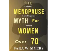 THE MENOPAUSE MYTH FOR WOMEN OVER 70: A Guide to Health And Happiness After 70
