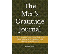The Men's Gratitude Journal: A 90-Day Daily Practice for Men Who Want More Clarity, Strength, and Purpose in Their Lives