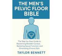 THE MEN'S PELVIC FLOOR BIBLE: The Step-by-Step Guide to Reclaiming Bladder Control, Restoring Sexual Function, and Eliminating Chronic Pain