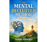 The Mental Declutter Method: Reducing Cognitive Overload and Rebuilding Calm Focus (The Calm Mind Series)