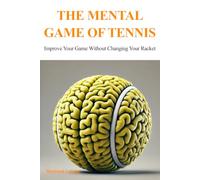 The Mental Game Of Tennis: Improve Your Game Without Changing Your Racket