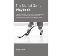 The Mental Game Playbook: A Step-by-Step Guide for Starting and Sustaining Mental Performance Habits That Will Help You Feel More Confident, Be More Resilient, and Play Better Hockey