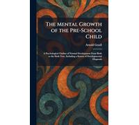 The Mental Growth of the Pre-School Child: A Psychological Outline of Normal Development From Birth to the Sixth Year, Including a System of Developmental Diagnosis