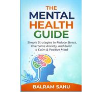 The Mental Health Guide: Simple Strategies to Reduce Stress, Overcome Anxiety, and Build a Calm & Positive Mind