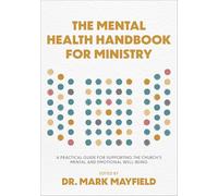 The Mental Health Handbook for Ministry: A Practical Guide for Supporting the Church's Mental and Emotional Well-Being