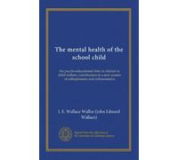 The mental health of the school child: the psycho-educational clinic in relation to child welfare; contributions to a new science of orthophrenics and orthosomatics