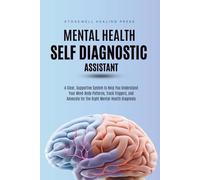 The Mental Health Self Diagnostic Assistant: A Clear, Supportive System to Help You Understand Your Mind-Body Patterns, Track Triggers, and Advocate for the Right Mental-Health Diagnosis