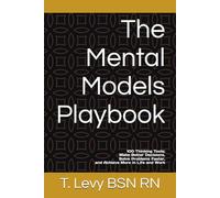 The Mental Models Playbook: 100 Thinking Tools to Make Better Decisions, Solve Problems Faster, and Achieve More in Life and Work