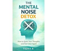The Mental Noise Detox: How to Quiet Your Thoughts and Feel Clear Again