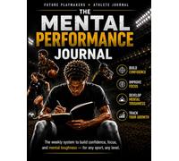 The Mental Performance Journal for Young Athletes: The Weekly System to Build Confidence, Focus, and Mental Toughness - for Any Sport, Any Level (Future Playmakers Athlete Operating System, Book 1)