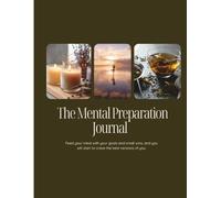 The Mental Preparation Journal: Feed your mind with your goals and small wins and you will start to create the best versions of you.
