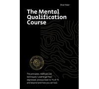 The Mental Qualification Course: The principles methods and techniques I used to go from depressed, anxious loser to 1% of 1% and beyond (and how you can too).