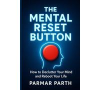 The Mental Reset Button: How to Declutter Your Mind and Reboot Your Life