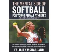 The Mental Side of Softball for Young Female Athletes (She Plays to Win): The Ultimate Playbook to Conquer Game-Day Nerves, Build Unshakable Confidence, and Unleash Your True Potential