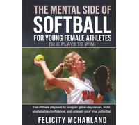 The Mental Side of Softball for Young Female Athletes (She Plays to Win): The Ultimate Playbook to Conquer Game-Day Nerves, Build Unshakable Confidence, and Unleash Your True Potential