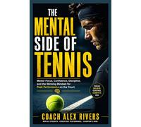 The Mental Side of Tennis: Master Focus, Confidence, Discipline, and the Winning Mindset for Peak Performance on the Court