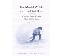 The Mental Weight You Can’t Put Down: Carrying Invisible Load That No One Sees (The Overthinking Survival Series)